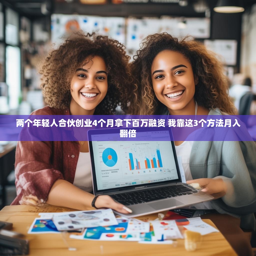 两个年轻人合伙创业4个月拿下百万融资 我靠这3个方法月入翻倍